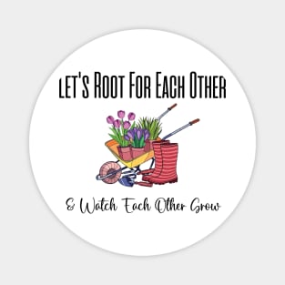 Let's Root For Each Other And Watch Each Other Grow funny garden gift Magnet